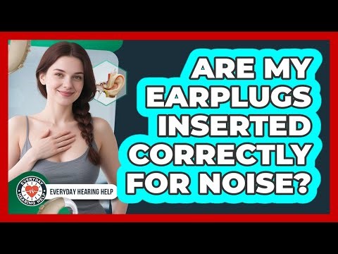 Are My Earplugs Inserted Correctly For Noise?