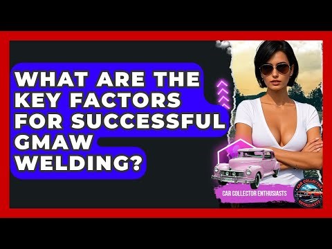 What Are The Key Factors For Successful GMAW Welding? - Car Collector Enthusiasts