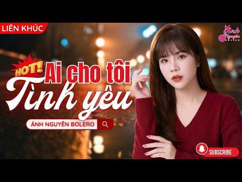 LIÊN KHÚC BOLERO HAY BẤT HỦ NĂM 2026 | AI CHO TÔI TÌNH YÊU - ÁNH NGUYÊN BOLERO | RU NGỦ CỰC NGON