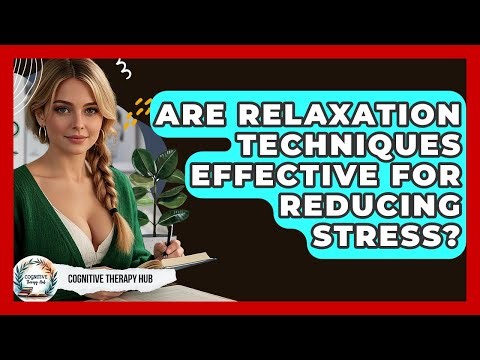 Are Relaxation Techniques Effective For Reducing Stress? - Cognitive Therapy Hub