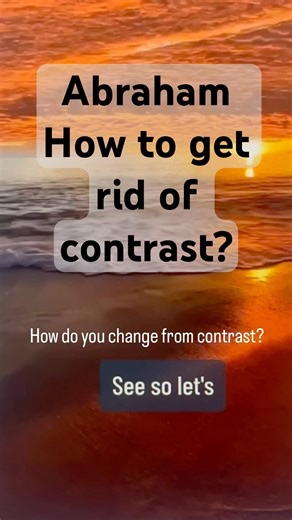 Abraham Hicks… how do we get rid of contrast?