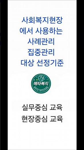 사회복지현장에서 사용하는 사례관리 집중관리 대상 선정기준 #사회복지사2급#생활지원사#장애인활동지원사#방문요양#사회복지현장실습#주야간보호#요양보호사#요양원#메타복지손종근교수