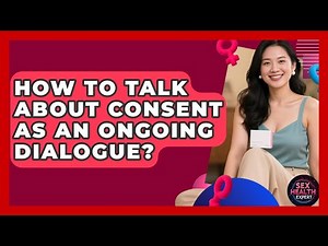 How To Talk About Consent As An Ongoing Dialogue? - Sex Health Expert