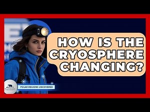 How Is The Cryosphere Changing? - Polar Regions Uncovered
