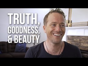 The Importance of Truth, Goodness, and Beauty
