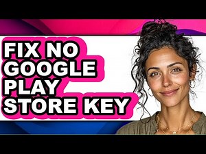How to Fix No Google Play Store Key (full Guide)