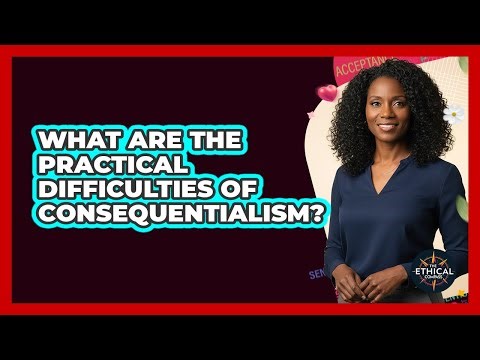What Are The Practical Difficulties Of Consequentialism?