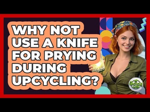 Why Not Use A Knife For Prying During Upcycling?