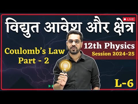 2024-25 Session: 12 Physics - L - 6 : - Coulomb’s Law Part - 2 | Electric Charge and Field