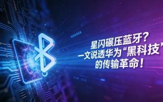 星闪碾压蓝牙？一文说透华为 “黑科技” 的传输革命！