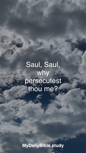 Acts 9:1-8 (KJV) Saul’s Conversion (1 of 3) 1 And Saul, yet breathing out threatenings and slaughter against the disciples of the Lord, went unto the high priest, 2 And desired of him letters to Damascus to the synagogues, that if he found any of this way, whether they were men or women, he might bring them bound unto Jerusalem. 3 And as he journeyed, he came near Damascus: and suddenly there shined round about him a light from heaven: 4 And he fell to the earth, and heard a voice saying unto hi