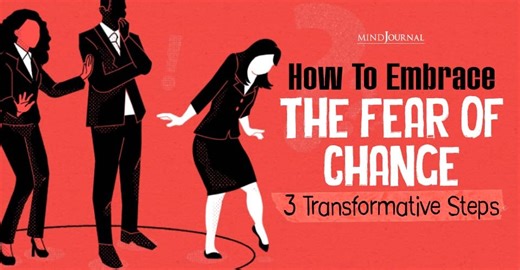 How To Embrace The Fear Of Change: 3 Transformative Steps