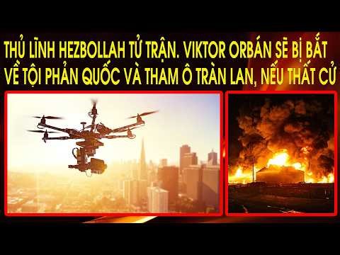 Thủ lĩnh Hezbollah tử trận. Viktor Orbán sẽ bị bắt về tội phản quốc và tham ô tràn lan, nếu thất cử