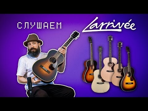 Слушаем новинки Larrivee. Larrivee D-40, J-03-MH-0, LV-03, Larrivee OM-40, O-40