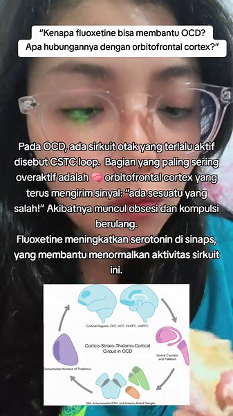 “Kenapa fluoxetine bisa membantu OCD? Apa hubungannya dengan orbitofrontal cortex?” Pada OCD, ada sirkuit otak yang terlalu aktif disebut CSTC loop (Cortico-Striato-Thalamo-Cortical). Bagian yang paling sering overaktif adalah 🧠 orbitofrontal cortex yang terus mengirim sinyal: “ada sesuatu yang salah!” Akibatnya muncul obsesi dan kompulsi berulang. Fluoxetine meningkatkan serotonin di sinaps, yang membantu menormalkan aktivitas sirkuit ini. Karena itu SSRI seperti fluoxetine menjadi terapi lini