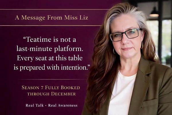 A Note from Miss Liz As we prepare for the April season of Teatime with Miss Liz, I want to share something important with those who continue to reach out asking to be part of the table. This April alone will welcome 20 remarkable guests, each bringing their own Truth, Experiences, and Awareness — the T-E-A — to the conversation. What many may not realize is that each season of Teatime is planned months in advance, with careful thought given to every guest, every topic, and every conversation. B