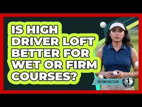 Is High Driver Loft Better For Wet Or Firm Courses?