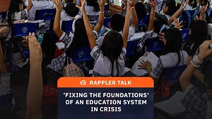 Rappler Talk: 'Fixing the foundations' of an education system in crisis