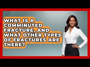 What Is A Comminuted Fracture, And What Other Types Of Fractures Are There?