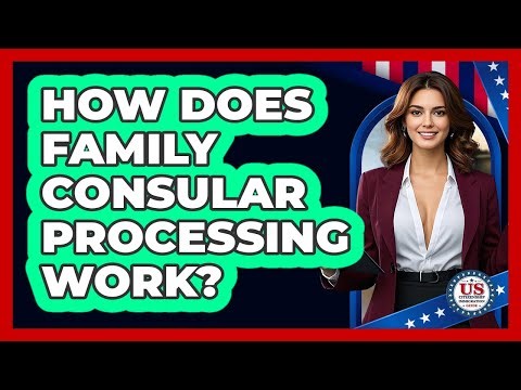 How Does Family Consular Processing Work?