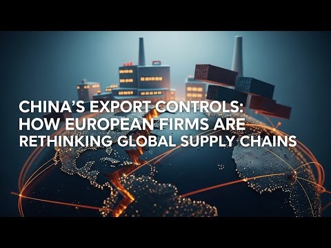 China’s Export Controls: How European Firms Are Rethinking Global Supply Chains