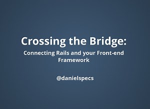 Crossing the Bridge: Connecting Rails and your Front-end Framework