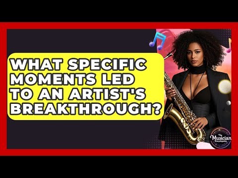 What Specific Moments Led To An Artist's Breakthrough? - The Musician Encyclopedia