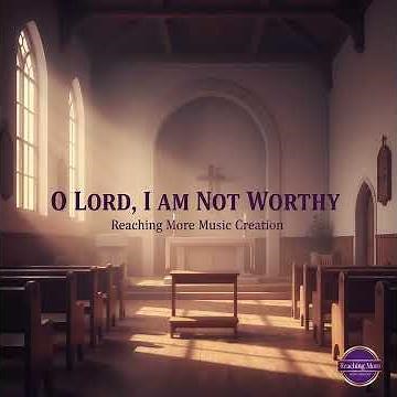 O Lord, I Am Not Worthy