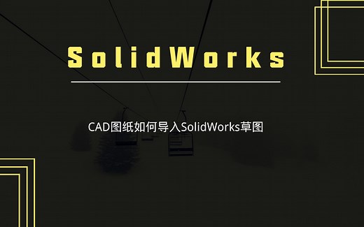 【每日一学】CAD图纸如何导入Solidworks草图中