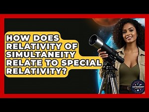 How Does Relativity Of Simultaneity Relate To Special Relativity? - Astronomy Made Simple