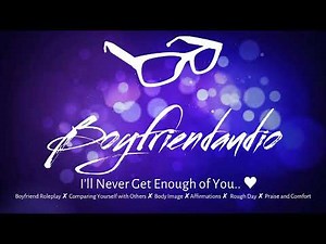 I’ll Never Get Enough of You… [Boyfriend Roleplay][Body Image][Comfort][Praise][Affirmations] ASMR