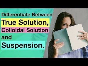 Differentiate Between True Solution, Colloidal Solution and Suspension | Colloidal State