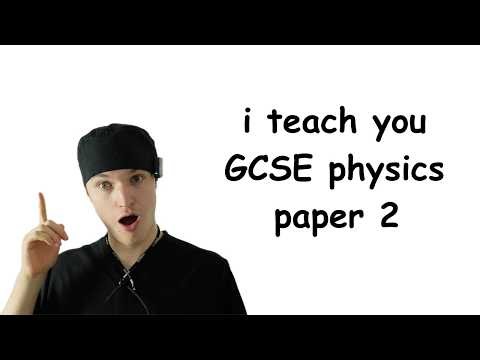 the entire of GCSE physics paper 2 (taught by a med student)