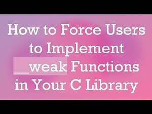 How to Force Users to Implement __weak Functions in Your C Library