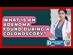 What Is An Adenoma Found During A Colonoscopy? - Doctor Specialties Explained