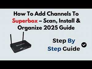 How To Add Channels To Superbox – Scan, Install & Organize 2025 Guide