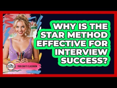 Why Is The STAR Method Effective For Interview Success?