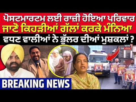 Postmartam ਲਈ ਰਾਜ਼ੀ ਹੋਇਆ ਪਰਿਵਾਰ, ਜਾਣੋ ਕਿਹੜੀਆਂ ਗੱਲਾਂ ਕਰਕੇ ਮੰਨਿਆ, ਵਧਣ ਵਾਲੀਆਂ ਨੇ ਭੁੱਲਰ ਦੀਆਂ ਮੁਸ਼ਕਲਾਂ?