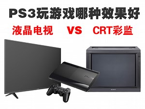 PS3玩游戏配液晶电视和CRT彩监哪种显示效果好