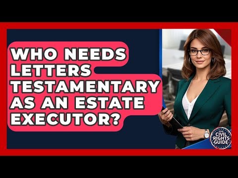 Who Needs Letters Testamentary As An Estate Executor? - Your Civil Rights Guide