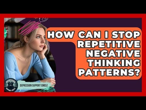 How Can I Stop Repetitive Negative Thinking Patterns? - Depression Support Circle