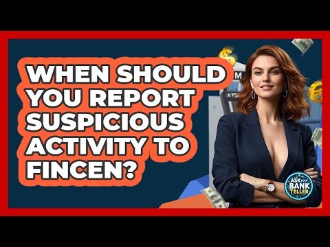 When Should You Report Suspicious Activity To FinCEN? - Ask Your Bank Teller