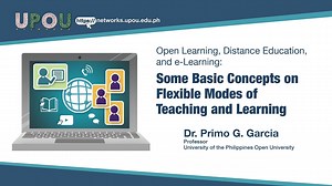 Open Learning, Distance Education, and e-Learning: Some Basic Concepts on Flexible Modes of Teaching and Learning | Dr. Primo G. Garcia - UPOU Networks