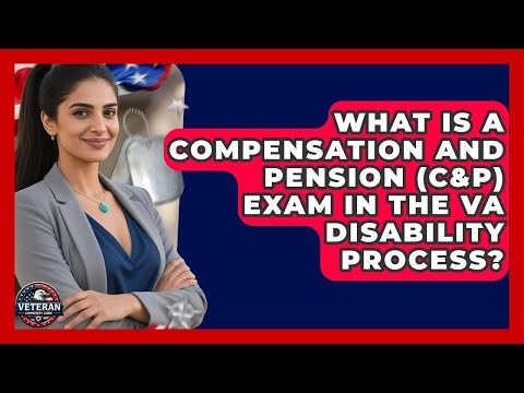 What Is a Compensation and Pension (C&P) Exam in the VA Disability Process?