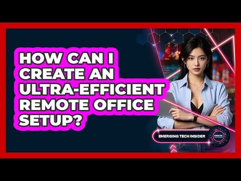How Can I Create An Ultra-efficient Remote Office Setup? - Emerging Tech Insider