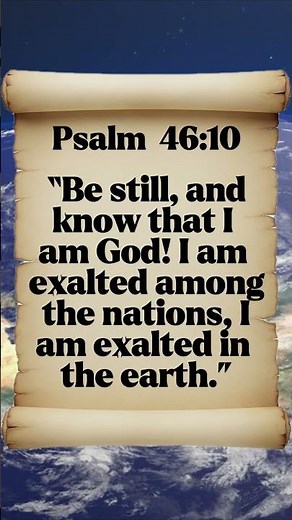 Psalm 46:10 BE still, and KNOW that I am GOD! I am EXALTED among the NATIONS, I am EXALTED in the