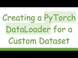Creating a PyTorch DataLoader for a Custom Dataset