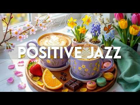 Positive March Jazz ~ Relaxing Morning Coffee Jazz & Exquisite Bossa Nova Piano to Start the Day