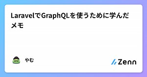 LaravelでGraphQLを使うために学んだメモ