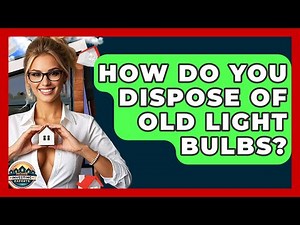 How Do You Dispose Of Old Light Bulbs? - Home Investing Experts